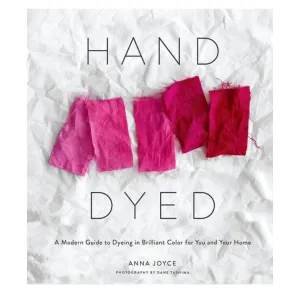 Hand Dyed: A Modern Guide to Dyeing in Brilliant Color